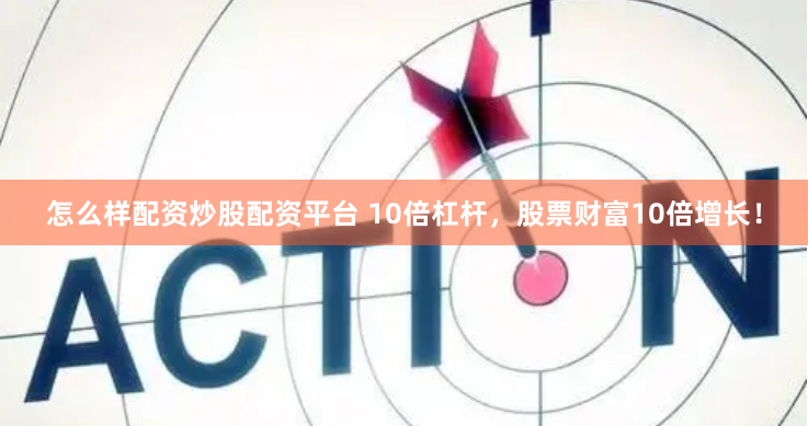怎么样配资炒股配资平台 10倍杠杆，股票财富10倍增长！