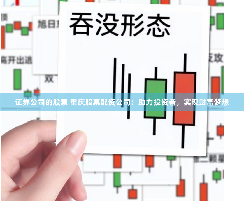证券公司的股票 重庆股票配资公司：助力投资者，实现财富梦想