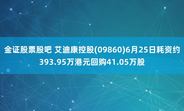 金证股票股吧 艾迪康控股(09860)6月25日耗资约393.95万港元回购41.05万股