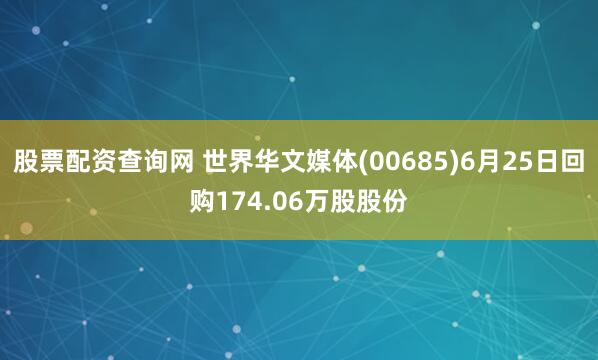 股票配资查询网 世界华文媒体(00685)6月25日回购174.06万股股份