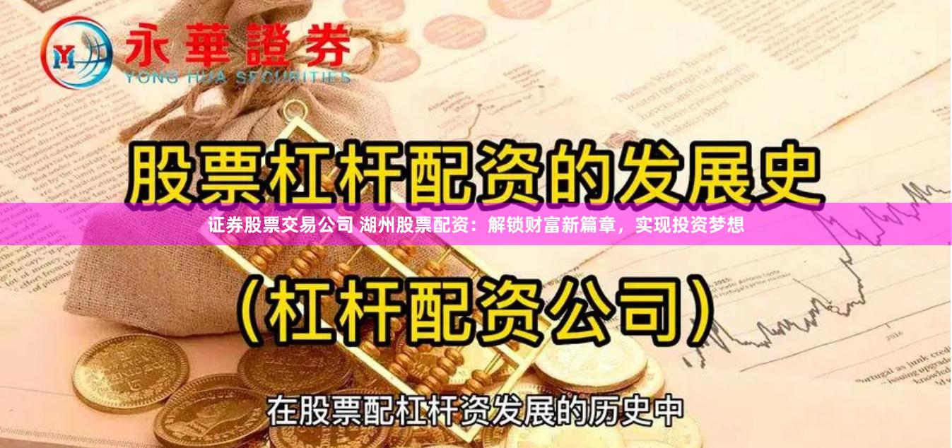证券股票交易公司 湖州股票配资：解锁财富新篇章，实现投资梦想