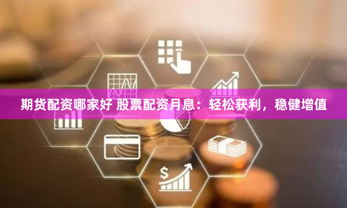 期货配资哪家好 股票配资月息：轻松获利，稳健增值