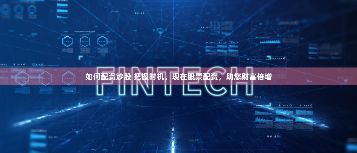 如何配资炒股 把握时机，现在股票配资，助您财富倍增