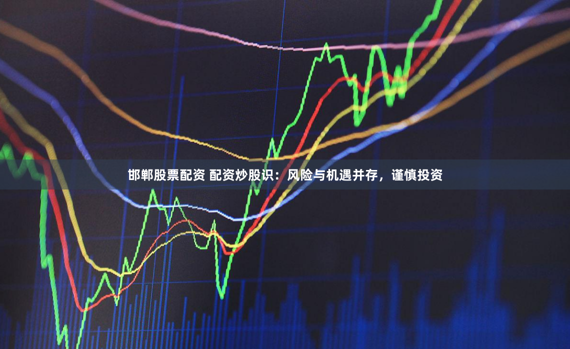 邯郸股票配资 配资炒股识：风险与机遇并存，谨慎投资