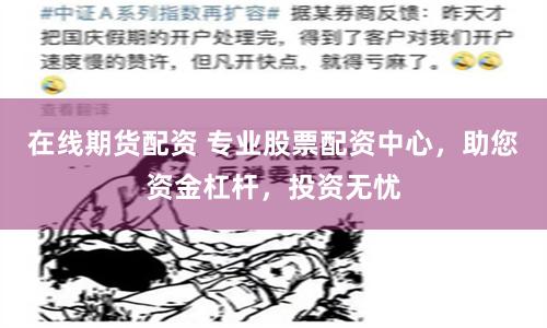 在线期货配资 专业股票配资中心，助您资金杠杆，投资无忧