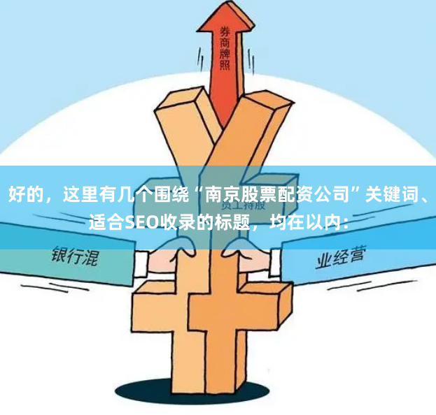 好的，这里有几个围绕“南京股票配资公司”关键词、适合SEO收录的标题，均在以内：