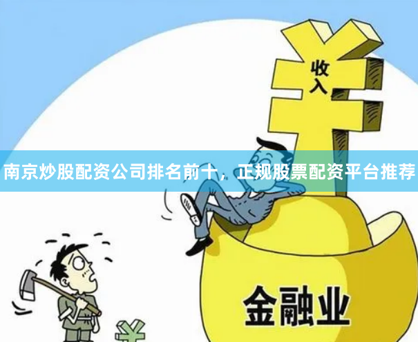 南京炒股配资公司排名前十，正规股票配资平台推荐