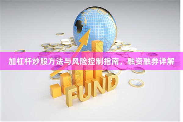 加杠杆炒股方法与风险控制指南，融资融券详解