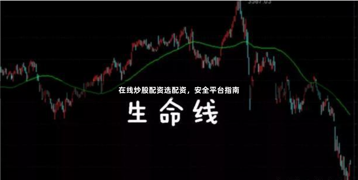 在线炒股配资选配资，安全平台指南