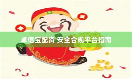 卓信宝配资 安全合规平台指南