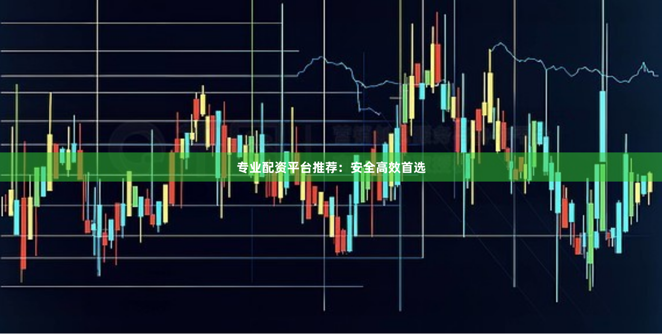 专业配资平台推荐：安全高效首选