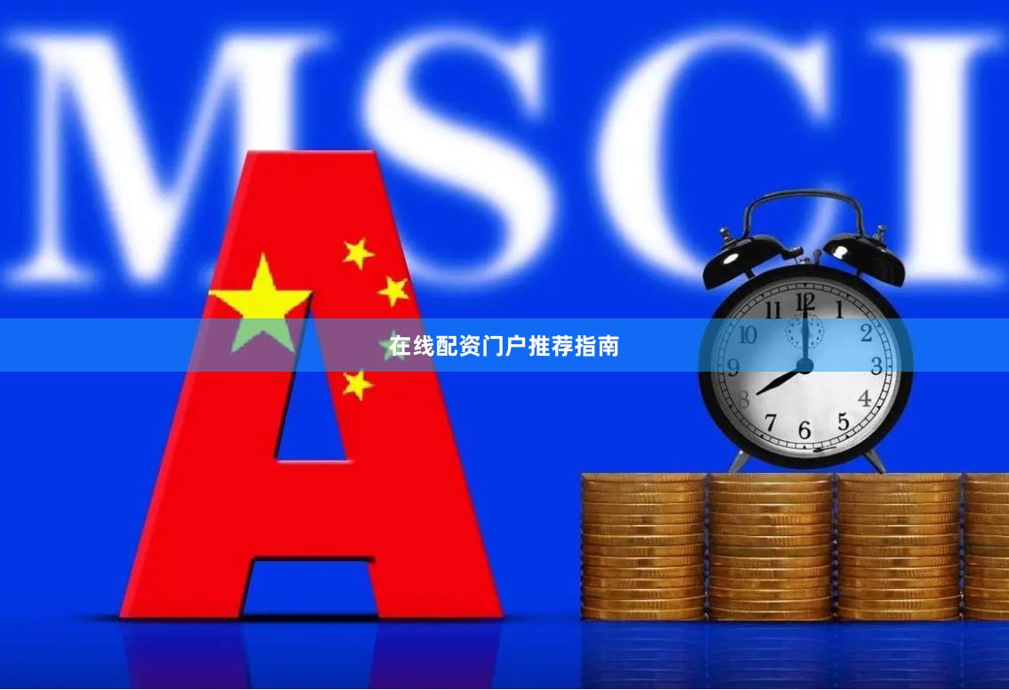 在线配资门户推荐指南