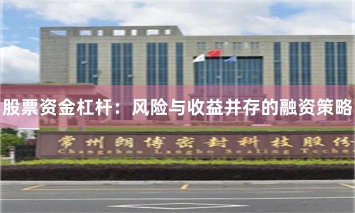 股票资金杠杆：风险与收益并存的融资策略