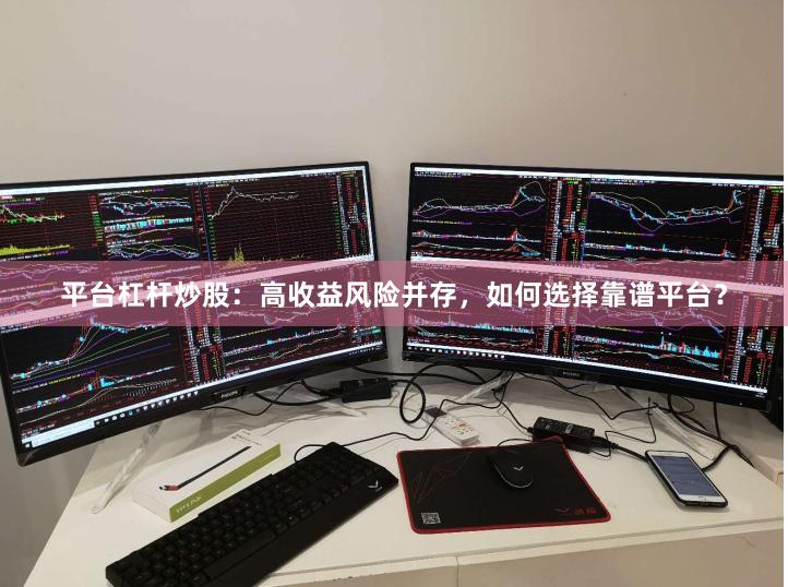 平台杠杆炒股：高收益风险并存，如何选择靠谱平台？