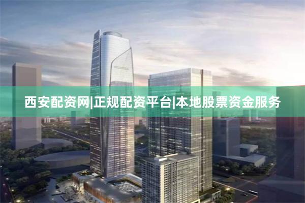 西安配资网|正规配资平台|本地股票资金服务