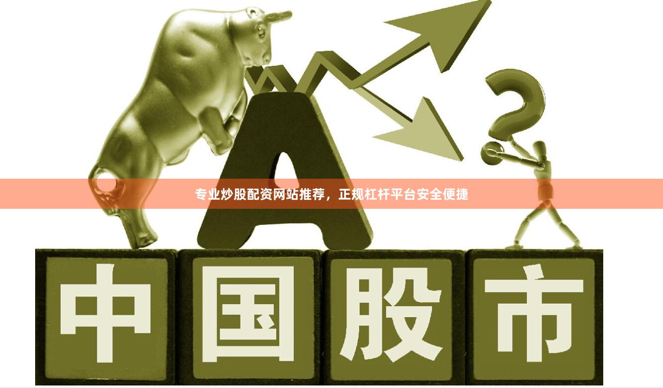 专业炒股配资网站推荐，正规杠杆平台安全便捷
